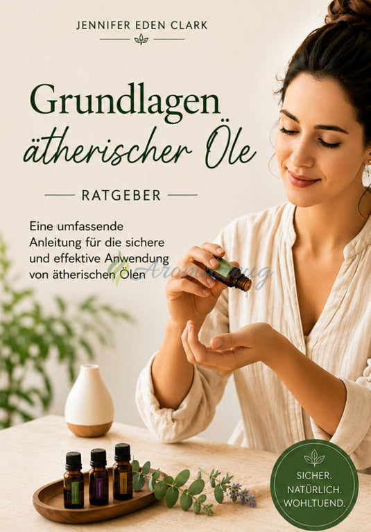 Grundlagen ätherischer Öle: Eine umfassende Anleitung für die sichere und effektive Anwendung von ätherischen Ölen